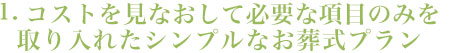 1.徹底的にコストを見直して葬儀に必要な項目のみ入れたシンプルな葬儀プラン