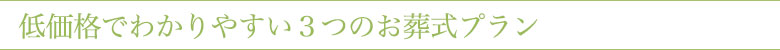 わかりやすい低価格な3つのお葬式プラン（全火葬場対応）