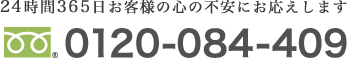 24時間365日お客様の心の不安にお応えします　0120-084-409