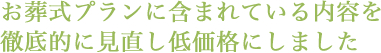 お葬式プランに含まれている内容を徹底的に見直し低価格にしました