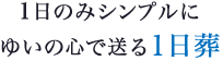 1日のみシンプルにゆいの心で送る1日葬