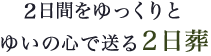 2日間をゆっくりとゆいの心で送る2日葬