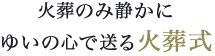 火葬のみ静かにゆいの心で送る火葬式